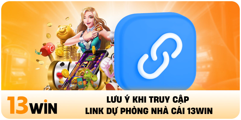 Lưu ý khi truy cập link dự phòng nhà cái 13WIN