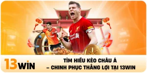 Tìm Hiểu Kèo Châu Á – Chinh Phục Thắng Lợi Tại 13Win